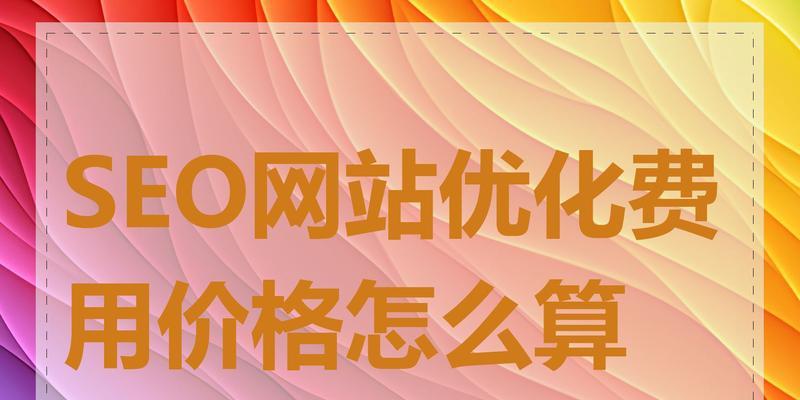 SEO费用需要多少？了解一下吧！（掌握SEO费用，让你的营销更有价值）
