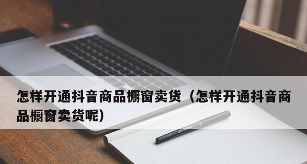 抖音商品橱窗如何开通?购物功能介绍有哪些常见问题? 抖音商品橱窗如何开通?购物功能介绍有哪些常见问题?